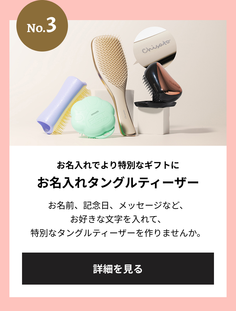 ナンバー3 お名入れでより特別なギフトに お名入れタングルティーザー お名前、記念日、メッセージなど、お好きな文字を入れて、特別なタングルティーザーを作りませんか。
