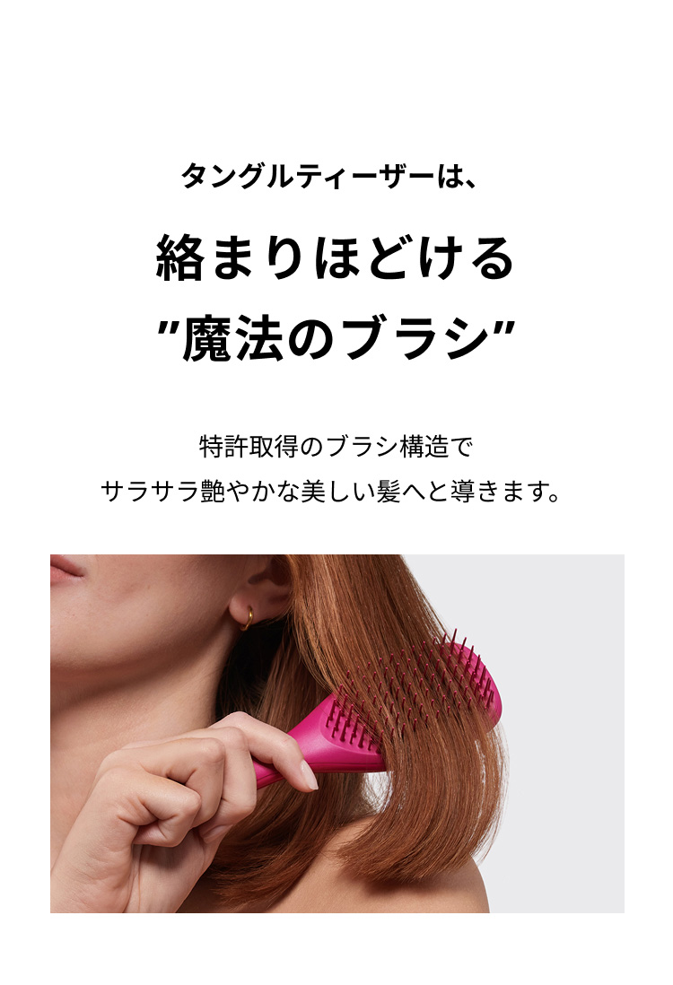 タングルティーザーは、絡まりほどける魔法のブラシ。特許取得のブラシ構造でサラサラ艶やかな美しい髪へと導きます。
